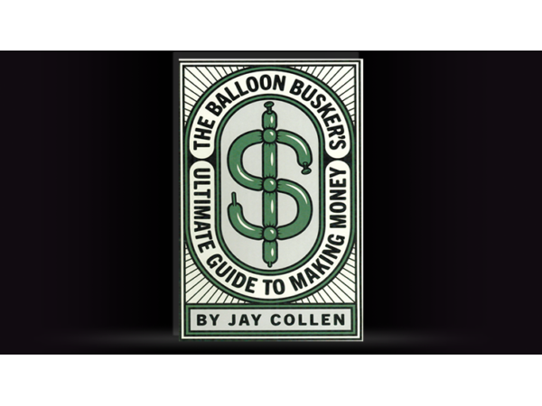 The Balloon Busker's Ultimate Guide to Making Money by Jay Collen