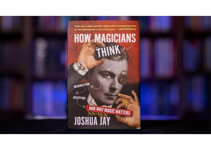 HOW MAGICIANS THINK: MISDIRECTION, DECEPTION, AND WHY MAGIC MATTERS by Joshua Jay - Book